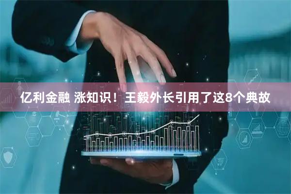 亿利金融 涨知识！王毅外长引用了这8个典故