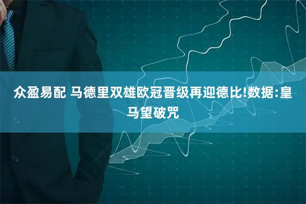 众盈易配 马德里双雄欧冠晋级再迎德比!数据:皇马望破咒