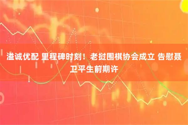 溢诚优配 里程碑时刻！老挝围棋协会成立 告慰聂卫平生前期许
