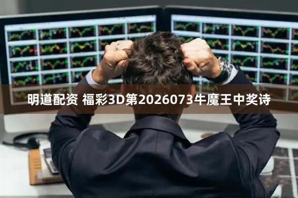 明道配资 福彩3D第2026073牛魔王中奖诗