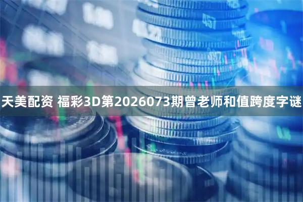 天美配资 福彩3D第2026073期曾老师和值跨度字谜