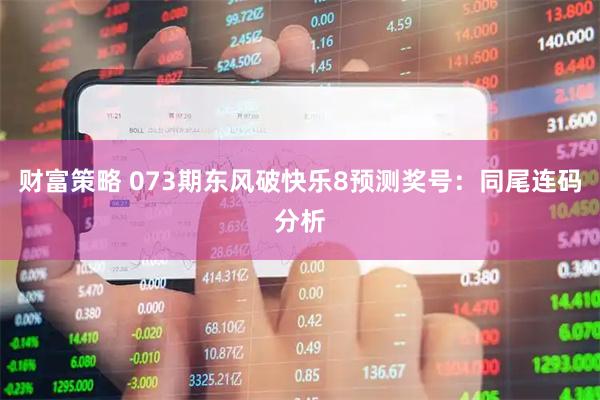 财富策略 073期东风破快乐8预测奖号：同尾连码分析