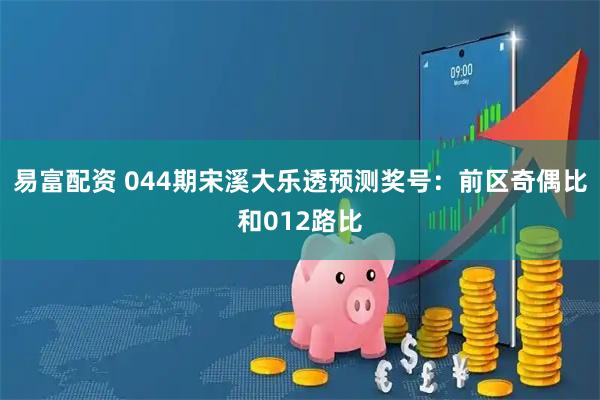 易富配资 044期宋溪大乐透预测奖号：前区奇偶比和012路比