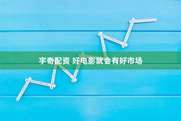 宇奇配资 好电影就会有好市场