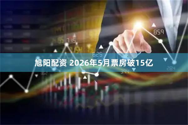 旭阳配资 2026年5月票房破15亿