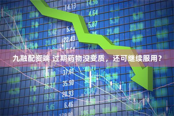 九融配资端 过期药物没变质，还可继续服用？