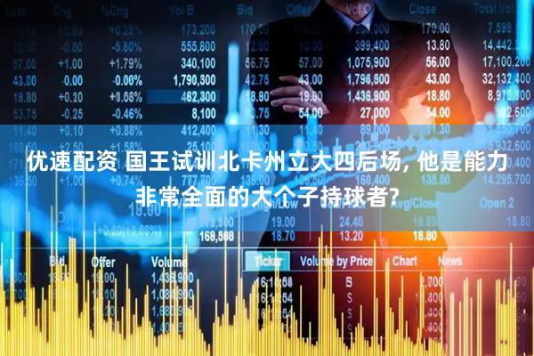 优速配资 国王试训北卡州立大四后场, 他是能力非常全面的大个子持球者?