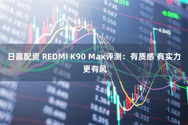 日赢配资 REDMI K90 Max评测：有质感 有实力 更有风