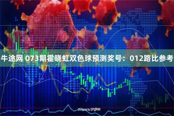 牛途网 073期霍晓虹双色球预测奖号：012路比参考