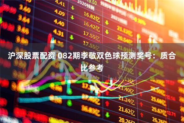 沪深股票配资 082期李敬双色球预测奖号:质合比参考