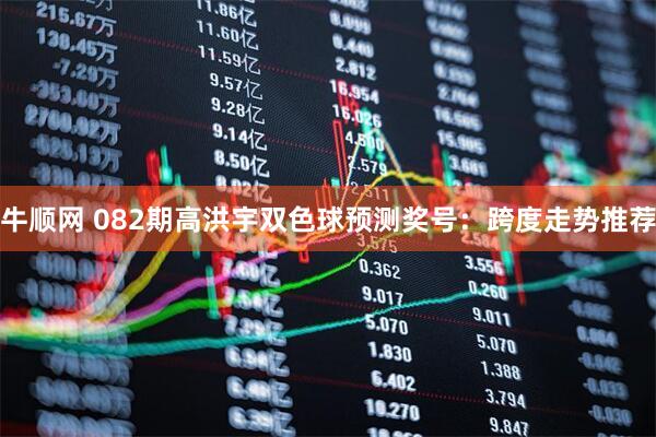 牛顺网 082期高洪宇双色球预测奖号:跨度走势推荐