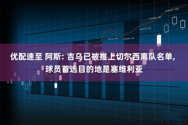 优配速至 阿斯: 吉乌已被推上切尔西离队名单, 球员首选目的地是塞维利亚