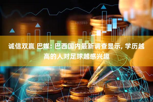 诚信双赢 巴媒: 巴西国内最新调查显示, 学历越高的人对足球越感兴趣