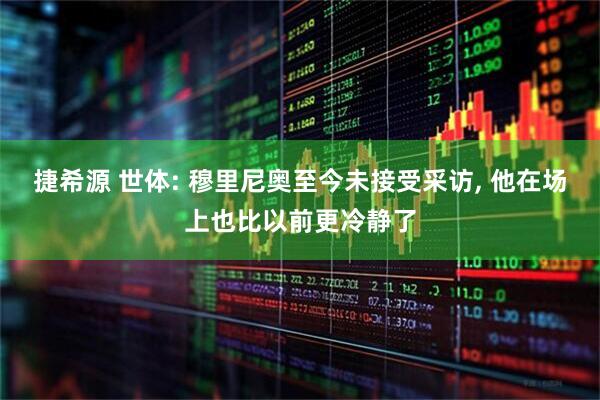 捷希源 世体: 穆里尼奥至今未接受采访, 他在场上也比以前更冷静了